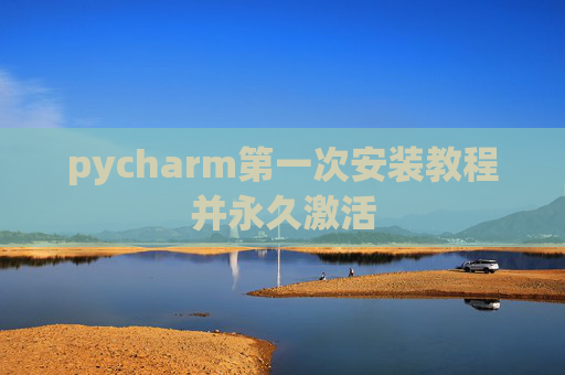 pycharm第一次安装教程并永久激活